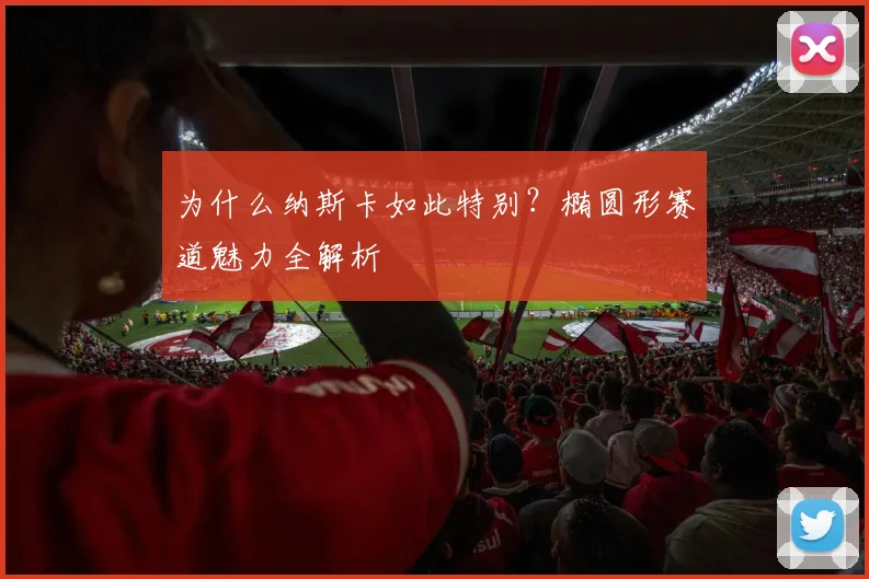 为什么纳斯卡如此特别？椭圆形赛道魅力全解析