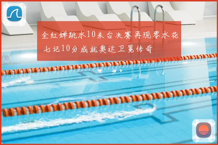 全红婵跳水10米台决赛再现零水花 七记10分成就奥运卫冕传奇