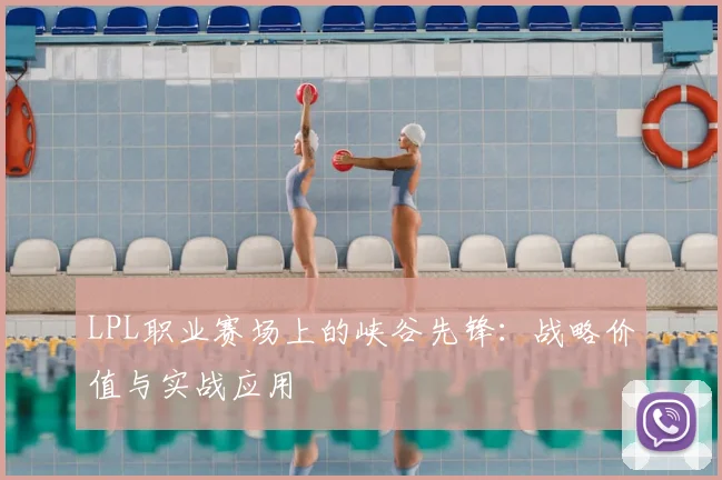LPL职业赛场上的峡谷先锋：战略价值与实战应用