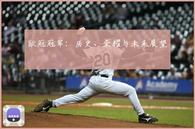 欧冠冠军:历史、荣耀与未来展望