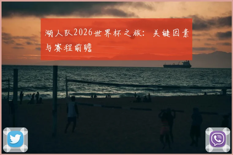 湖人队2026世界杯之旅:关键因素与赛程前瞻