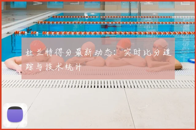 杜兰特得分最新动态:实时比分追踪与技术统计