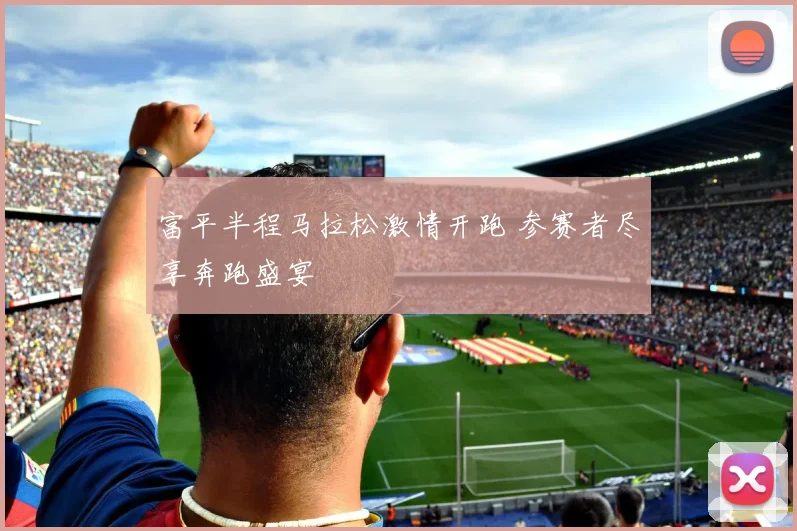 富平半程马拉松激情开跑 参赛者尽享奔跑盛宴