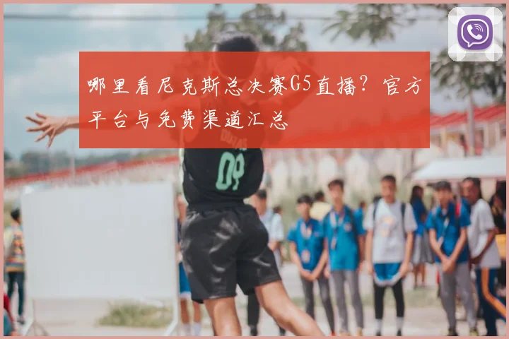 哪里看尼克斯总决赛G5直播？官方平台与免费渠道汇总