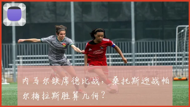 内马尔缺席德比战，桑托斯迎战帕尔梅拉斯胜算几何？