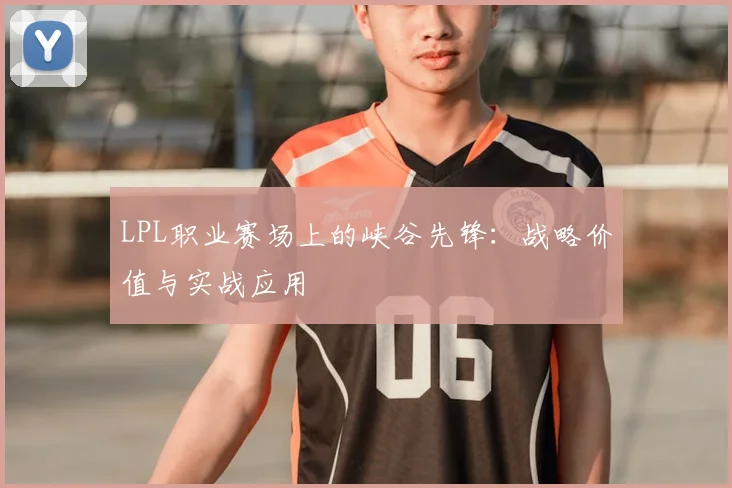 LPL职业赛场上的峡谷先锋：战略价值与实战应用