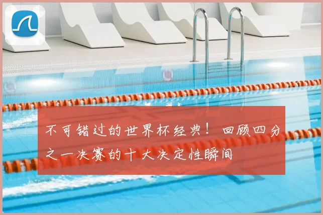 不可错过的世界杯经典!回顾四分之一决赛的十大决定性瞬间