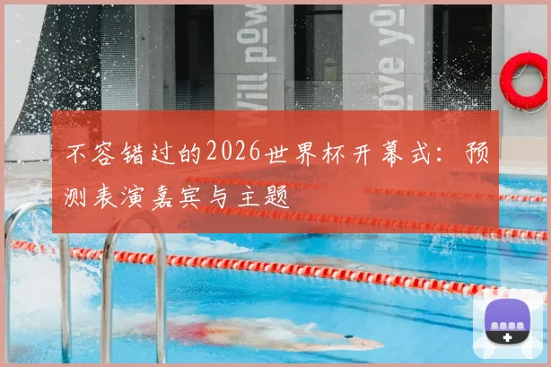 不容错过的2026世界杯开幕式：预测表演嘉宾与主题