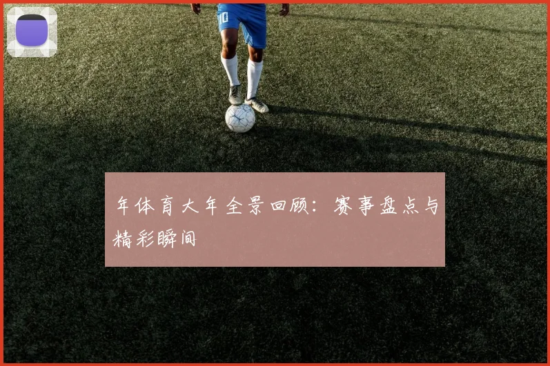 年体育大年全景回顾：赛事盘点与精彩瞬间