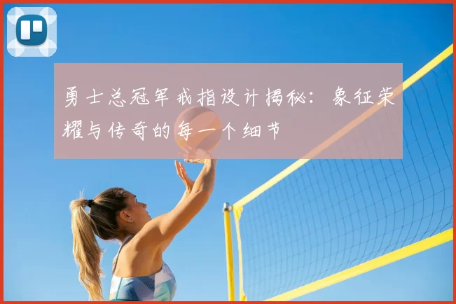 勇士总冠军戒指设计揭秘：象征荣耀与传奇的每一个细节
